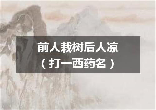 前人栽树后人凉（打一西药名）