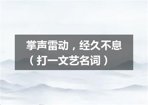 掌声雷动，经久不息（打一文艺名词）