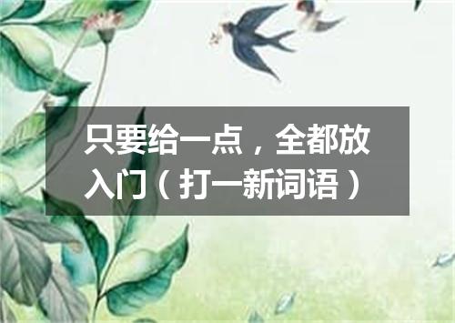 只要给一点，全都放入门（打一新词语）