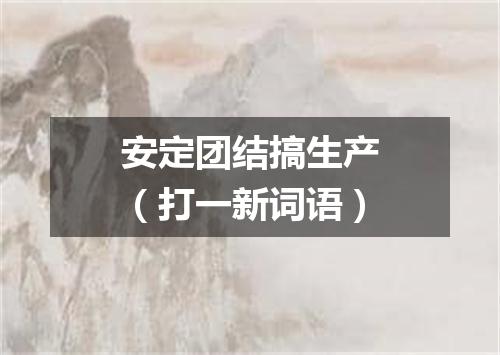 安定团结搞生产（打一新词语）