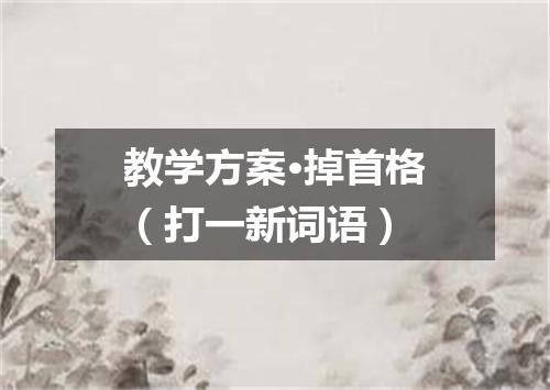 教学方案·掉首格（打一新词语）