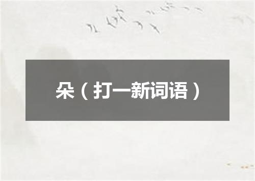 朵（打一新词语）