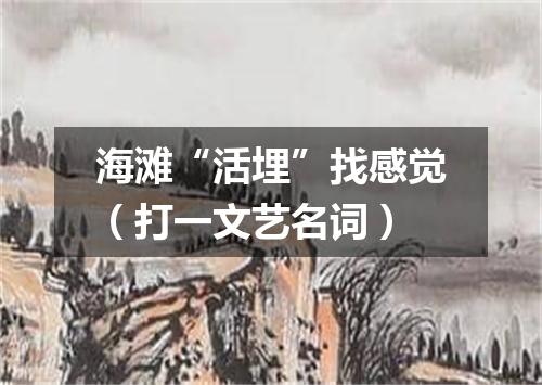 海滩“活埋”找感觉（打一文艺名词）