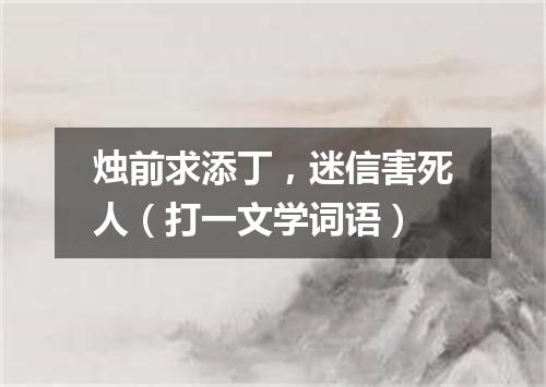 烛前求添丁，迷信害死人（打一文学词语）