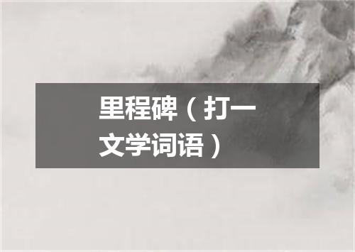 里程碑（打一文学词语）