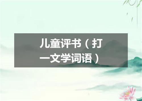 儿童评书（打一文学词语）