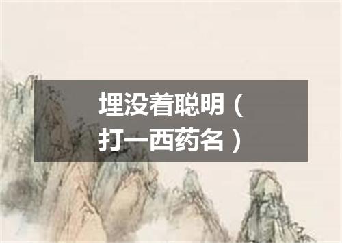 埋没着聪明（打一西药名）
