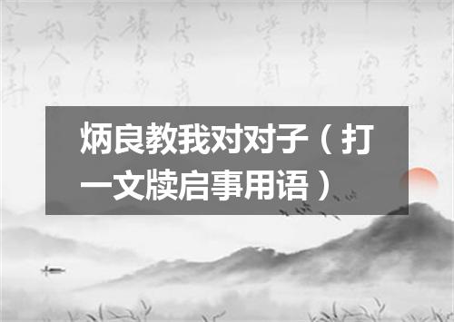 炳良教我对对子（打一文牍启事用语）
