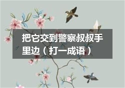 把它交到警察叔叔手里边（打一成语）
