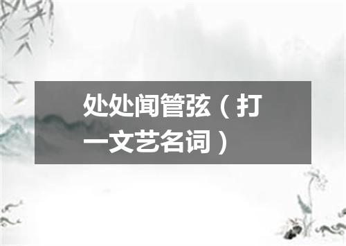 处处闻管弦（打一文艺名词）
