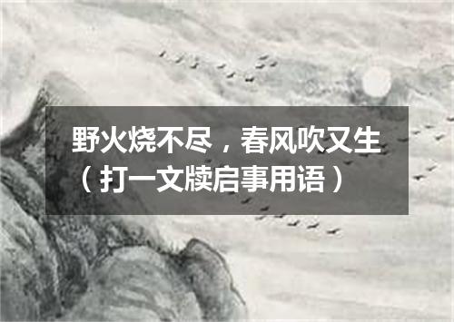 野火烧不尽，春风吹又生（打一文牍启事用语）