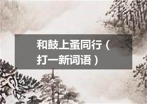 和鼓上蚤同行（打一新词语）