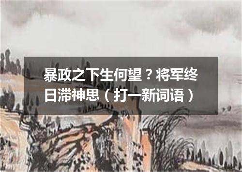 暴政之下生何望？将军终日滞神思（打一新词语）