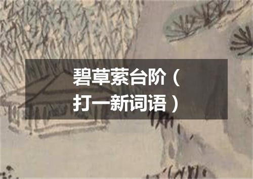 碧草萦台阶（打一新词语）