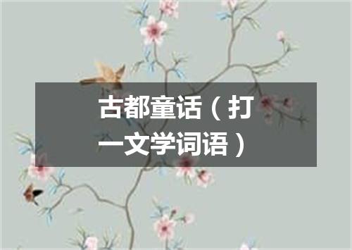 古都童话（打一文学词语）