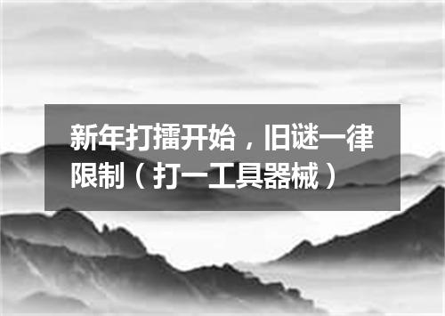 新年打擂开始，旧谜一律限制（打一工具器械）
