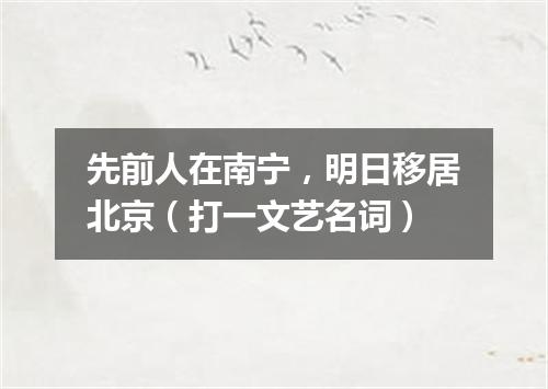 先前人在南宁，明日移居北京（打一文艺名词）