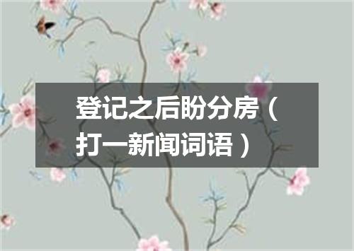 登记之后盼分房（打一新闻词语）