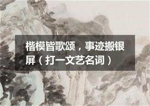 楷模皆歌颂，事迹搬银屏（打一文艺名词）