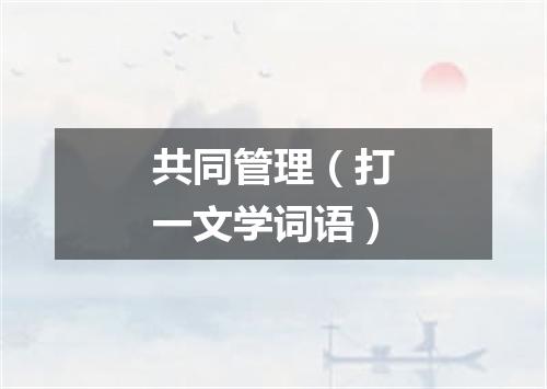 共同管理（打一文学词语）
