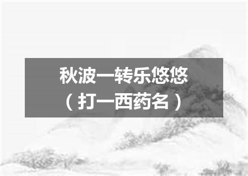 秋波一转乐悠悠（打一西药名）