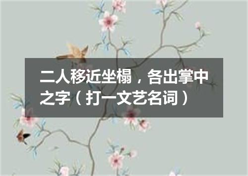 二人移近坐榻，各出掌中之字（打一文艺名词）