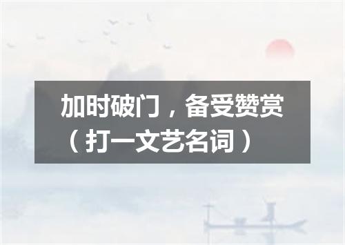 加时破门，备受赞赏（打一文艺名词）