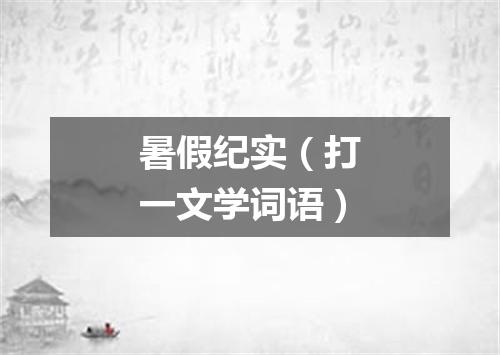 暑假纪实（打一文学词语）