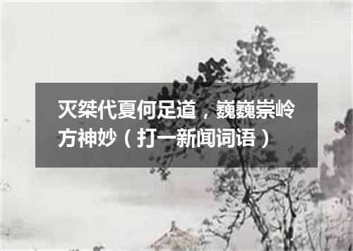 灭桀代夏何足道，巍巍崇岭方神妙（打一新闻词语）
