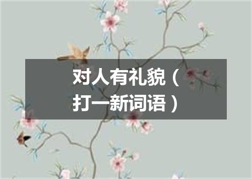 对人有礼貌（打一新词语）