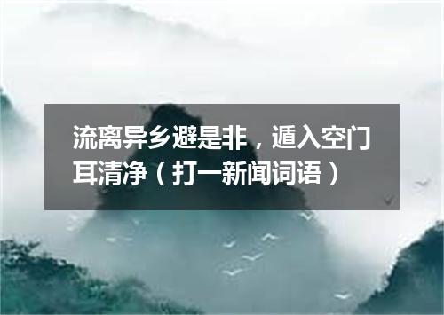 流离异乡避是非，遁入空门耳清净（打一新闻词语）
