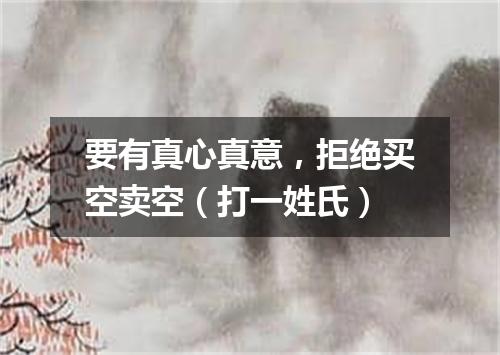 要有真心真意，拒绝买空卖空（打一姓氏）