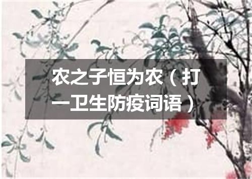农之子恒为农（打一卫生防疫词语）