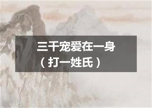 三千宠爱在一身（打一姓氏）