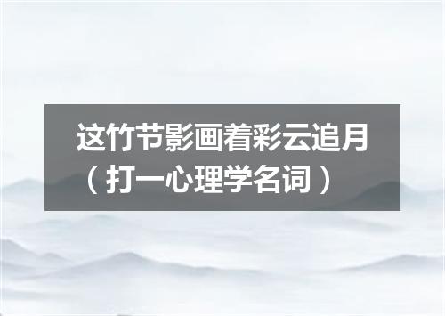 这竹节影画着彩云追月（打一心理学名词）