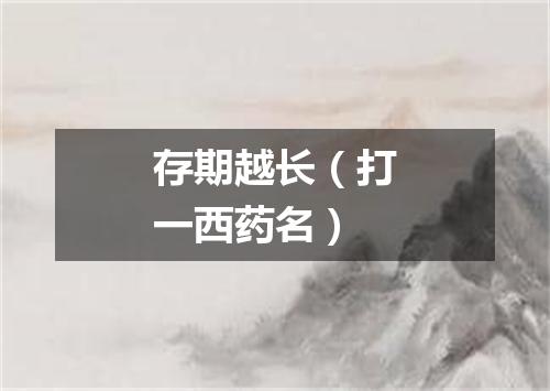 存期越长（打一西药名）