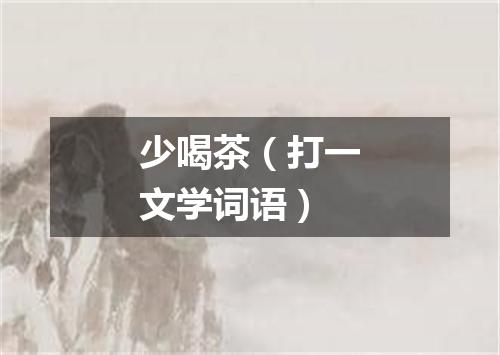 少喝茶（打一文学词语）