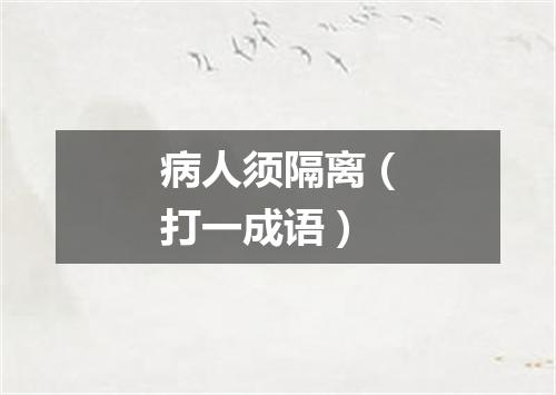 病人须隔离（打一成语）