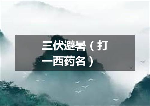 三伏避暑（打一西药名）