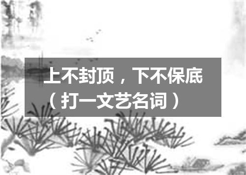 上不封顶，下不保底（打一文艺名词）