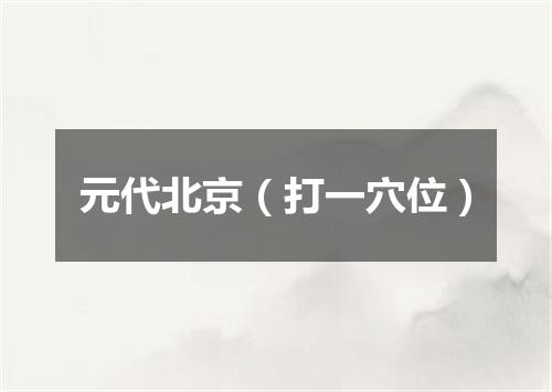 元代北京（打一穴位）