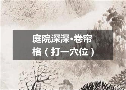 庭院深深·卷帘格（打一穴位）