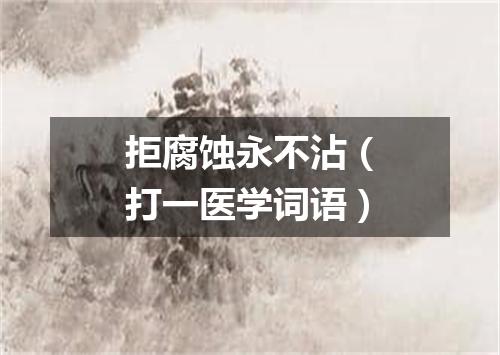 拒腐蚀永不沾（打一医学词语）