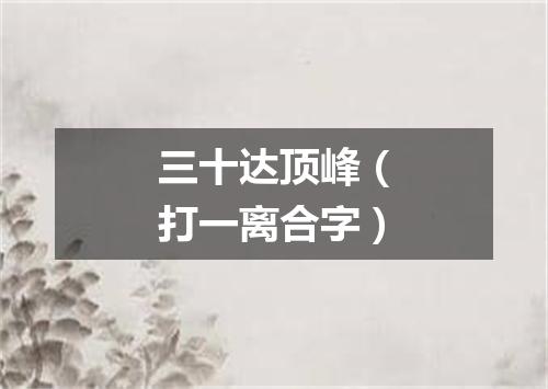 三十达顶峰（打一离合字）