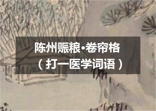 陈州赈粮·卷帘格（打一医学词语）