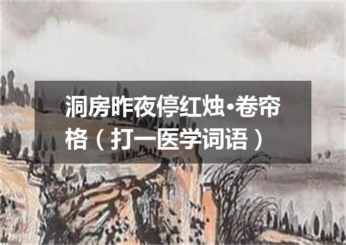 洞房昨夜停红烛·卷帘格（打一医学词语）