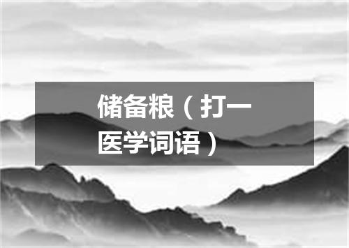 储备粮（打一医学词语）
