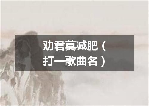 劝君莫减肥（打一歌曲名）