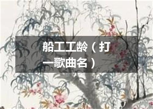 船工工龄（打一歌曲名）