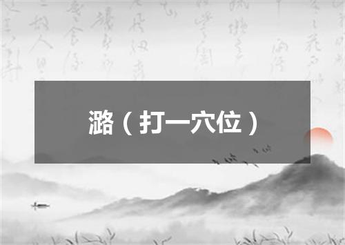 潞（打一穴位）